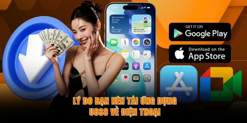 Lý do bạn nên tải ứng dụng U888 về điện thoại